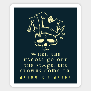 Heinrich Heine quote: When the heroes go off the stage, the clowns come on. Magnet